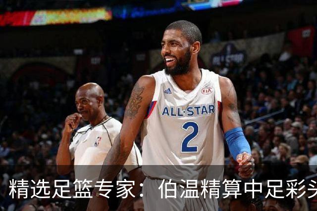 精选足篮专家：伯温精算中足彩头奖13万 伍佳9连红